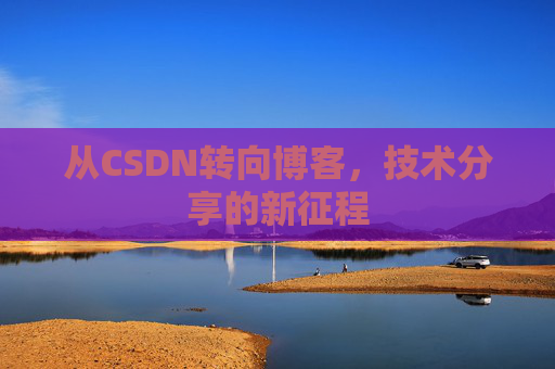 从CSDN转向博客，技术分享的新征程