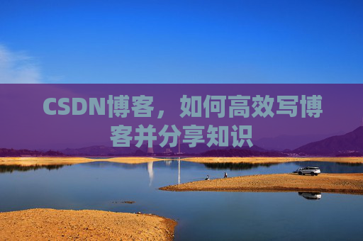 CSDN博客，如何高效写博客并分享知识